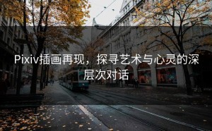 Pixiv插画再现，探寻艺术与心灵的深层次对话