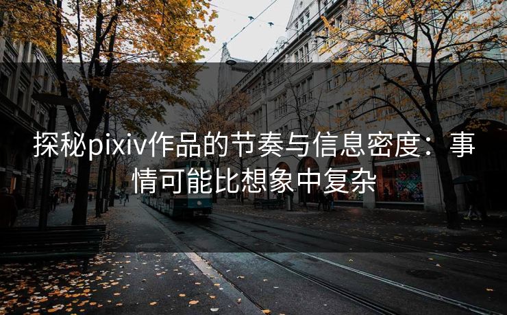探秘pixiv作品的节奏与信息密度:事情可能比想象中复杂 探秘pixiv作品的节奏与信息密度:事情可能比想象中复杂
