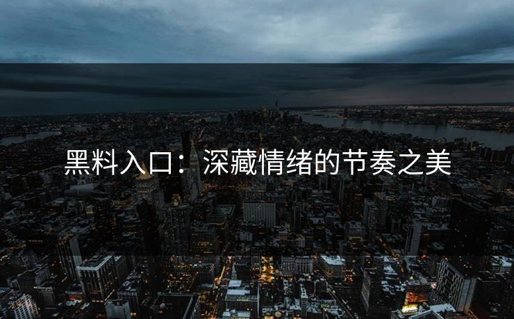 黑料入口：深藏情绪的节奏之美