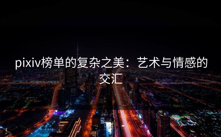 pixiv榜单的复杂之美：艺术与情感的交汇