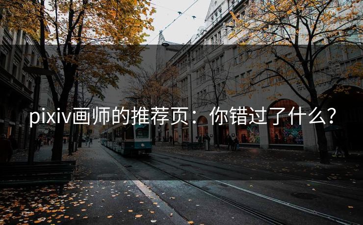 pixiv画师的推荐页:你错过了什么? pixiv画师的推荐页:你错过了什么?